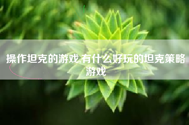 操作坦克的游戏,有什么好玩的坦克策略游戏