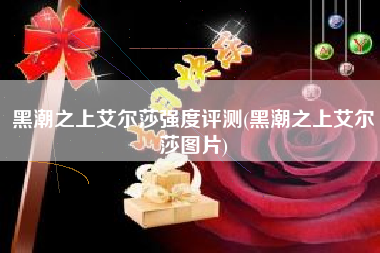 黑潮之上艾尔莎强度评测(黑潮之上艾尔莎图片)