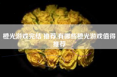 橙光游戏完结 推荐,有哪些橙光游戏值得推荐