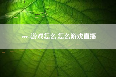 crea游戏怎么,怎么游戏直播