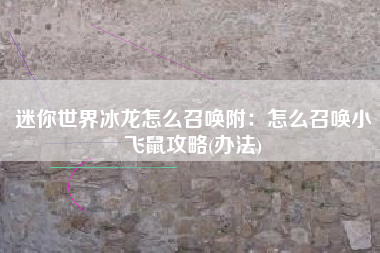 迷你世界冰龙怎么召唤附：怎么召唤小飞鼠攻略(办法)