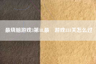 最烧脑游戏3第18,最囧游戏331关怎么过