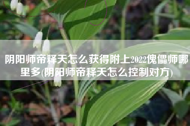 阴阳师帝释天怎么获得附上2022傀儡师哪里多(阴阳师帝释天怎么控制对方)