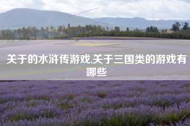 关于的水浒传游戏,关于三国类的游戏有哪些