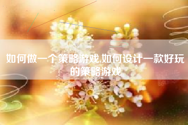 如何做一个策略游戏,如何设计一款好玩的策略游戏