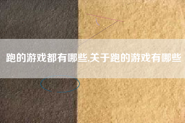 跑的游戏都有哪些,关于跑的游戏有哪些