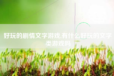 好玩的剧情文字游戏,有什么好玩的文字类游戏吗