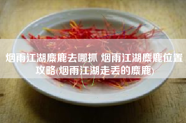 烟雨江湖麋鹿去哪抓 烟雨江湖麋鹿位置攻略(烟雨江湖走丢的麋鹿)