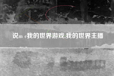 说m c我的世界游戏,我的世界主播