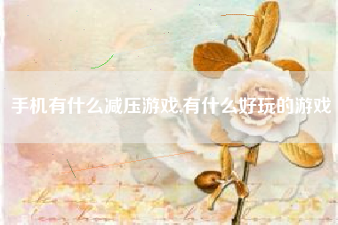 手机有什么减压游戏,有什么好玩的游戏