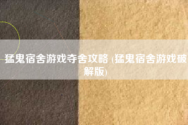 猛鬼宿舍游戏夺舍攻略 (猛鬼宿舍游戏破解版)