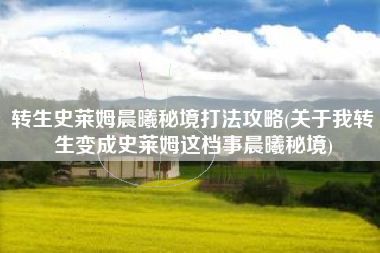 转生史莱姆晨曦秘境打法攻略(关于我转生变成史莱姆这档事晨曦秘境)