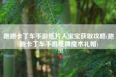 跑跑卡丁车手游纸片人宝宝获取攻略(跑跑卡丁车手游纸牌魔术礼帽)