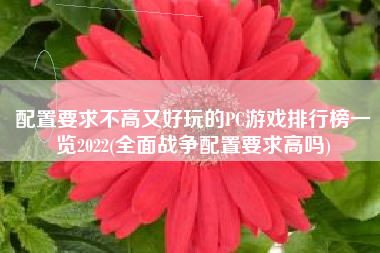 配置要求不高又好玩的PC游戏排行榜一览2022(全面战争配置要求高吗)