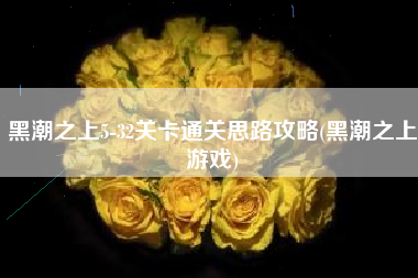 黑潮之上5-32关卡通关思路攻略(黑潮之上游戏)