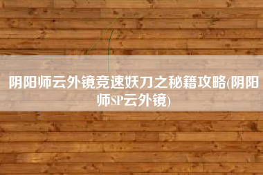 阴阳师云外镜竞速妖刀之秘籍攻略(阴阳师SP云外镜)