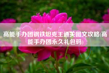 高能手办团钢铁坦克王通关图文攻略(高能手办团永久礼包码)