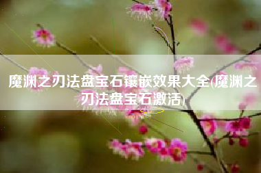 魔渊之刃法盘宝石镶嵌效果大全(魔渊之刃法盘宝石激活)
