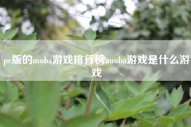 pc版的moba游戏排行榜,moba游戏是什么游戏