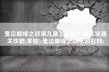 鬼泣巅峰之战第九章怎么过？第九章通关攻略[多图](鬼泣巅峰之战手游官网)
