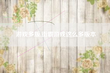 游戏多版,街霸游戏这么多版本