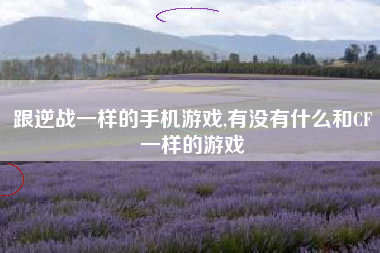 跟逆战一样的手机游戏,有没有什么和CF一样的游戏