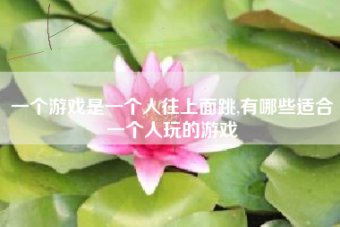 一个游戏是一个人往上面跳,有哪些适合一个人玩的游戏