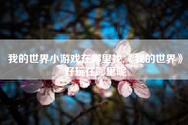 我的世界小游戏在哪里找,《我的世界》好玩在哪里呢