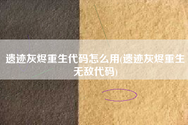 遗迹灰烬重生代码怎么用(遗迹灰烬重生无敌代码)