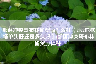 部落冲突哥布林偷资源怎么打【2022地狱塔单头好还是多头好】(部落冲突哥布林偷资源掉杯)