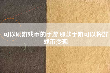 可以刷游戏币的手游,那款手游可以将游戏币变现
