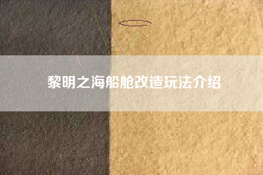 黎明之海船舱改造玩法介绍
