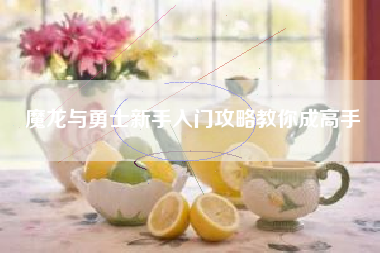 魔龙与勇士新手入门攻略教你成高手