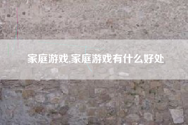 家庭游戏,家庭游戏有什么好处