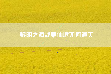 黎明之海战栗仙境如何通关