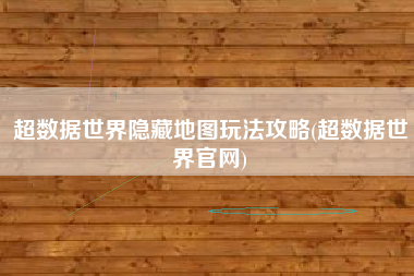 超数据世界隐藏地图玩法攻略(超数据世界官网)