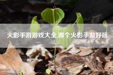 火影手游游戏大全,哪个火影手游好玩