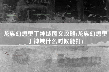 龙族幻想奥丁神域图文攻略(龙族幻想奥丁神域什么时候能打)