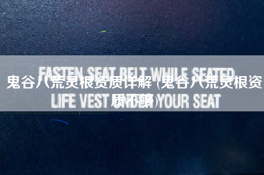 鬼谷八荒灵根资质详解 (鬼谷八荒灵根资质不够)