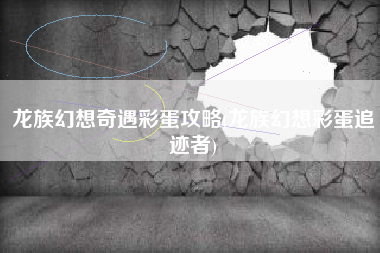 龙族幻想奇遇彩蛋攻略(龙族幻想彩蛋追迹者)