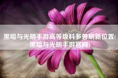 黑暗与光明手游高等级科多兽刷新位置(黑暗与光明手游官网)
