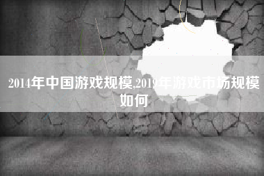 2014年中国游戏规模,2019年游戏市场规模如何
