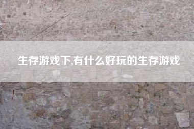 生存游戏下,有什么好玩的生存游戏