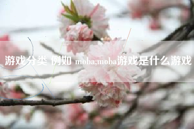 游戏分类 例如 moba,moba游戏是什么游戏