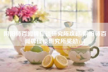 阴阳师百闻牌怪谈研究所攻略(阴阳师百闻牌怪谈研究所奖励)_1