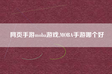 网页手游moba游戏,MOBA手游哪个好