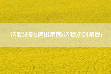 造物法则2退出星团(造物法则游戏)