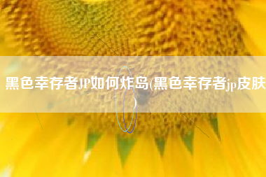 黑色幸存者JP如何炸岛(黑色幸存者jp皮肤)