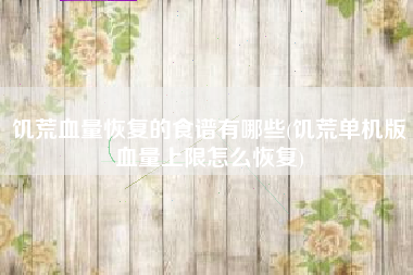 饥荒血量恢复的食谱有哪些(饥荒单机版血量上限怎么恢复)