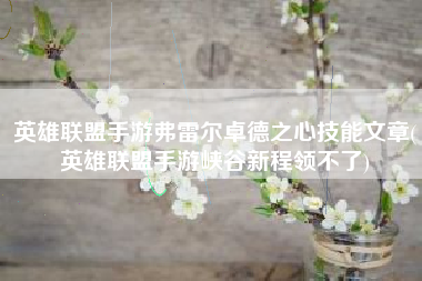 英雄联盟手游弗雷尔卓德之心技能文章(英雄联盟手游峡谷新程领不了)